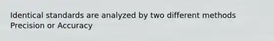 Identical standards are analyzed by two different methods Precision or Accuracy