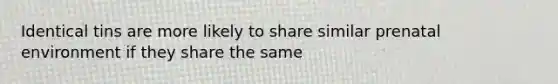 Identical tins are more likely to share similar prenatal environment if they share the same