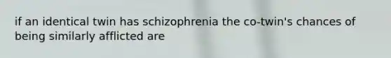 if an identical twin has schizophrenia the co-twin's chances of being similarly afflicted are