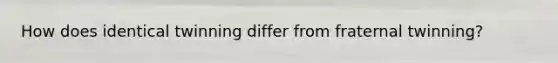 How does identical twinning differ from fraternal twinning?