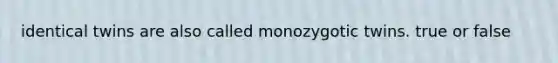 identical twins are also called monozygotic twins. true or false