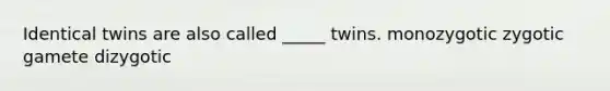 Identical twins are also called _____ twins. monozygotic zygotic gamete dizygotic