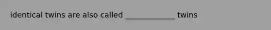 identical twins are also called _____________ twins