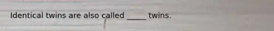 Identical twins are also called _____ twins.