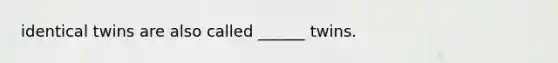 identical twins are also called ______ twins.
