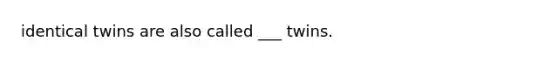 identical twins are also called ___ twins.