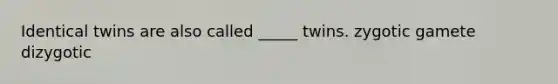 Identical twins are also called _____ twins. zygotic gamete dizygotic