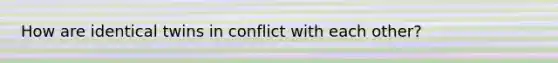 How are identical twins in conflict with each other?