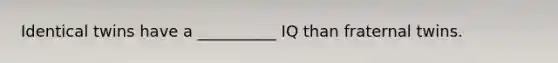 Identical twins have a __________ IQ than fraternal twins.