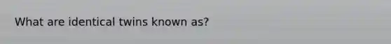 What are identical twins known as?