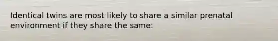 Identical twins are most likely to share a similar prenatal environment if they share the same: