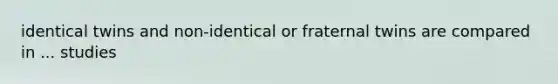 identical twins and non-identical or fraternal twins are compared in ... studies