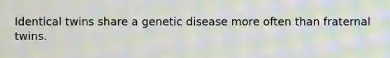 Identical twins share a genetic disease more often than fraternal twins.