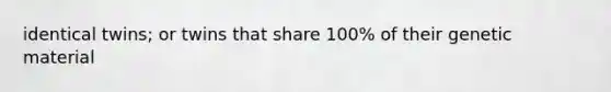 identical twins; or twins that share 100% of their genetic material