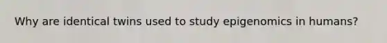 Why are identical twins used to study epigenomics in humans?
