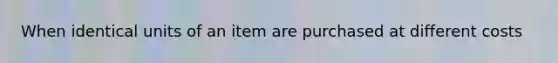 When identical units of an item are purchased at different costs
