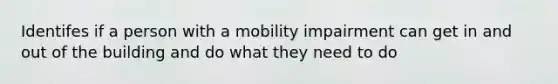 Identifes if a person with a mobility impairment can get in and out of the building and do what they need to do