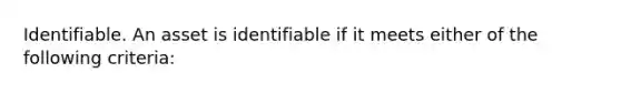 Identifiable. An asset is identifiable if it meets either of the following criteria: