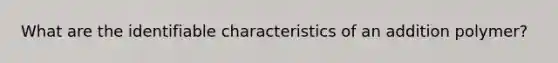 What are the identifiable characteristics of an addition polymer?