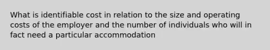 What is identifiable cost in relation to the size and operating costs of the employer and the number of individuals who will in fact need a particular accommodation