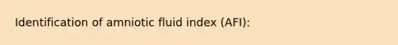 Identification of amniotic fluid index (AFI):