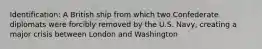 Identification: A British ship from which two Confederate diplomats were forcibly removed by the U.S. Navy, creating a major crisis between London and Washington