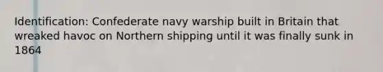 Identification: Confederate navy warship built in Britain that wreaked havoc on Northern shipping until it was finally sunk in 1864