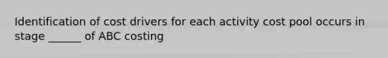 Identification of cost drivers for each activity cost pool occurs in stage ______ of ABC costing