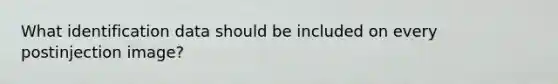 What identification data should be included on every postinjection image?