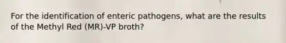 For the identification of enteric pathogens, what are the results of the Methyl Red (MR)-VP broth?