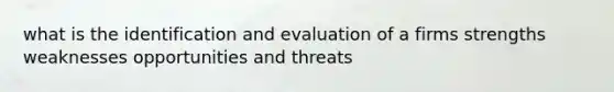 what is the identification and evaluation of a firms strengths weaknesses opportunities and threats