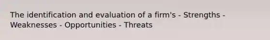 The identification and evaluation of a firm's - Strengths - Weaknesses - Opportunities - Threats