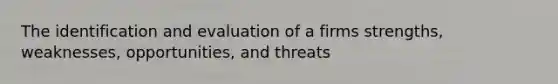 The identification and evaluation of a firms strengths, weaknesses, opportunities, and threats