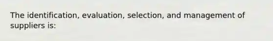 The identification, evaluation, selection, and management of suppliers is: