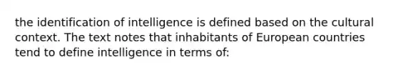 the identification of intelligence is defined based on the cultural context. The text notes that inhabitants of European countries tend to define intelligence in terms of: