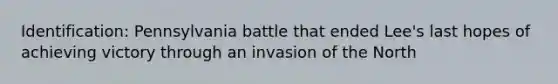 Identification: Pennsylvania battle that ended Lee's last hopes of achieving victory through an invasion of the North