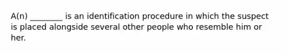A(n) ________ is an identification procedure in which the suspect is placed alongside several other people who resemble him or her.