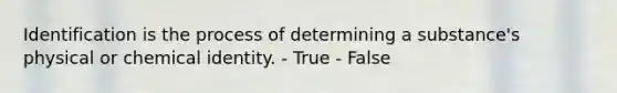 Identification is the process of determining a substance's physical or chemical identity. - True - False