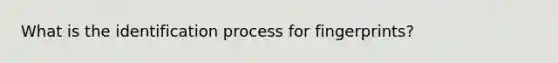 What is the identification process for fingerprints?