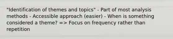 "Identification of themes and topics" - Part of most analysis methods - Accessible approach (easier) - When is something considered a theme? => Focus on frequency rather than repetition