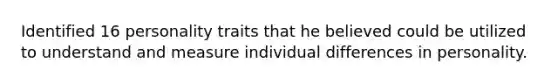 Identified 16 personality traits that he believed could be utilized to understand and measure individual differences in personality.