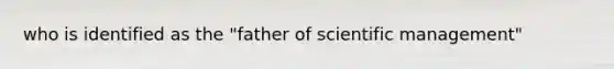 who is identified as the "father of scientific management"