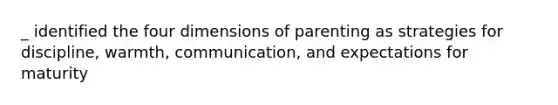 _ identified the four dimensions of parenting as strategies for discipline, warmth, communication, and expectations for maturity