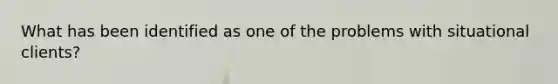 What has been identified as one of the problems with situational clients?