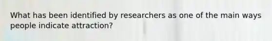 What has been identified by researchers as one of the main ways people indicate attraction?