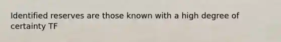 Identified reserves are those known with a high degree of certainty TF