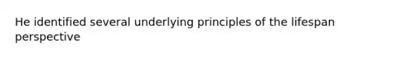 He identified several underlying principles of the lifespan perspective