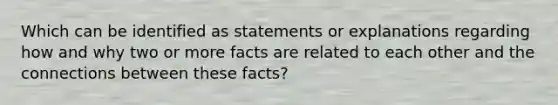 Which can be identified as statements or explanations regarding how and why two or more facts are related to each other and the connections between these facts?