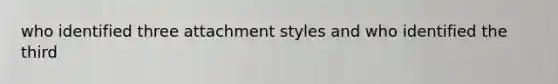 who identified three attachment styles and who identified the third