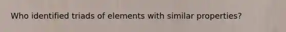 Who identified triads of elements with similar properties?